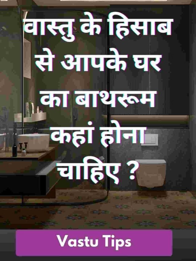 वास्तु के हिसाब से आपके घर का बाथरूम कहां होना चाहिए ?